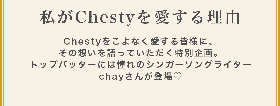 Chesty（チェスティ）私がChestyを愛する理由 vol.1 -chayさん-｜公式 