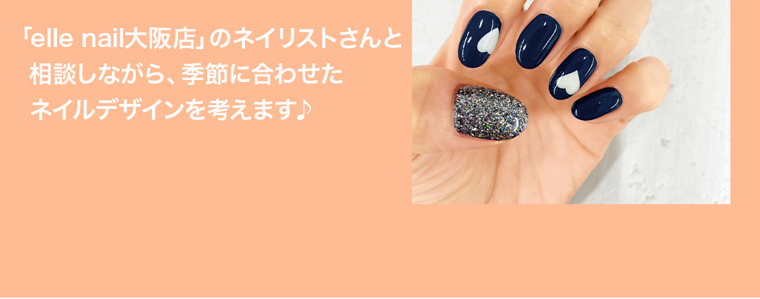 「elle nail大阪店」のネイリストさんと相談しながら、季節に合わせたネイルデザインを考えます♪