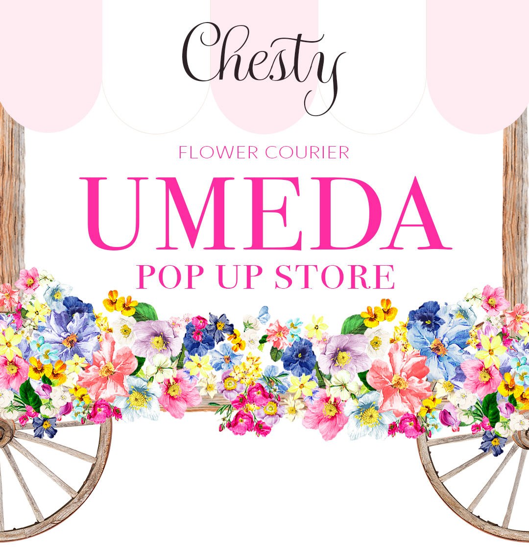 Chesty UMEDA POP UP STORE ーFLOWER COURIERー