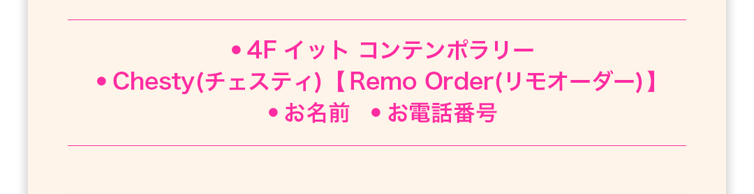 4Fイットコンテンポラリー／
Chesty(チェスティ）Remo Order(リモオーダー)／お名前／お電話番号