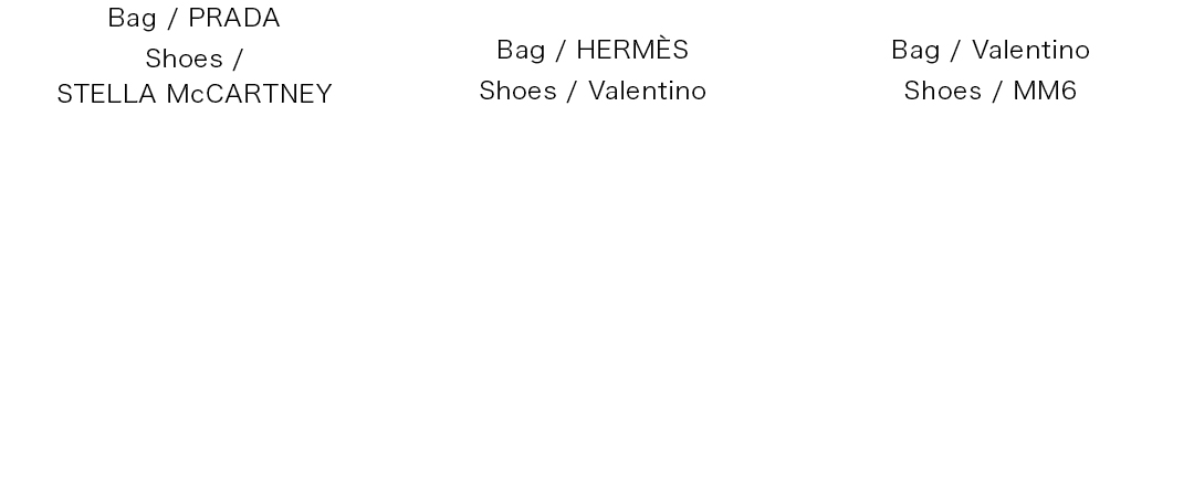 Bag / PRADA|Shoes / STELLA McCARTNEY|Bag / HERMES|Shoes / Valentino|Bag / Valentino|Shoes / MM6