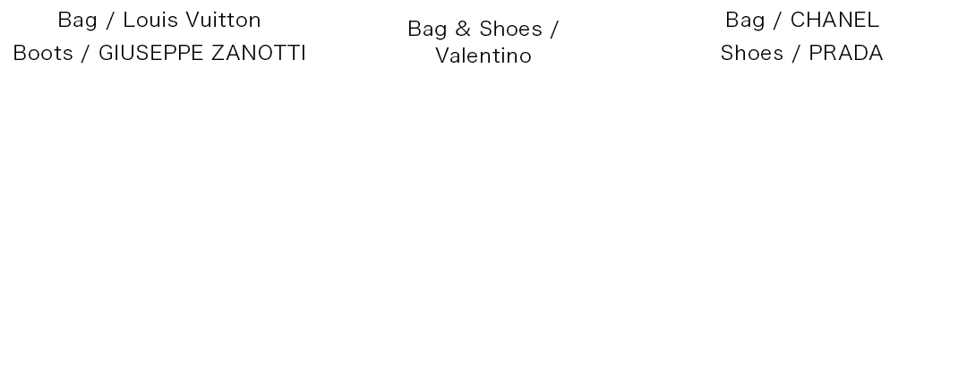 Bag / Louis Vuitton|Boots / GIUSEPPE ZANOTTI|Bag & Shoes / Valentino|Bag / CHANEL|Shoes / PRADA