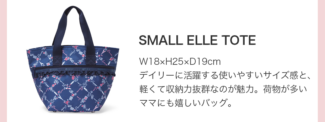 SMALL ELLE TOTE（W18×H25×D19cm）デイリーに活躍する使いやすいサイズ感と、軽くて収納力抜群なのが魅力。荷物が多いママにも嬉しいバッグ。