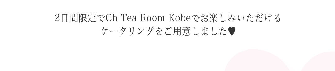 2日間限定でCh Tea Room Kobeでお楽しみいただけるケータリングをご用意しました