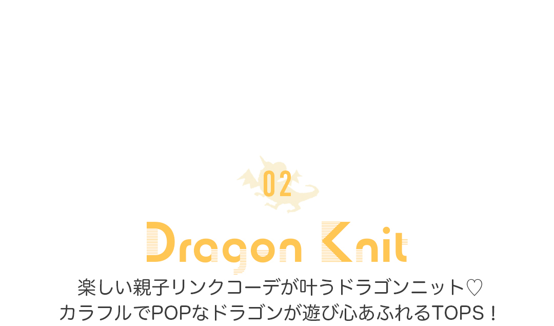 02 Dragon Knit 楽しい親子リンクコーデが叶うドラゴンニット。カラフルでPOPなドラゴンが遊び心あふれるTOPS！