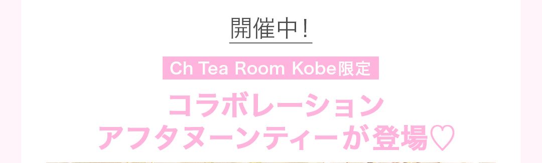 開催中！Ch Tea Room Kobe 限定コラボレーションアフタヌーンティーが登場！