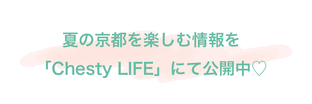 夏の京都を楽しむ情報を「Chesty LIFE」にて公開中