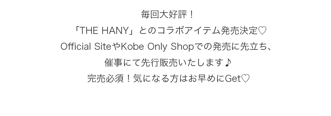 毎回大好評！「THE HANY」とのコラボアイテム発売決定！Official SiteやKobe Only Shopでの発売に先立ち、催事にて先行販売いたします♪完売必須！気になる方はお早めにGet