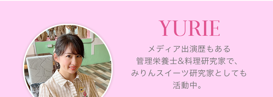 Yurie メディア出演歴もある管理栄養士&料理研究家で、みりんスイーツ研究家としても活動中。