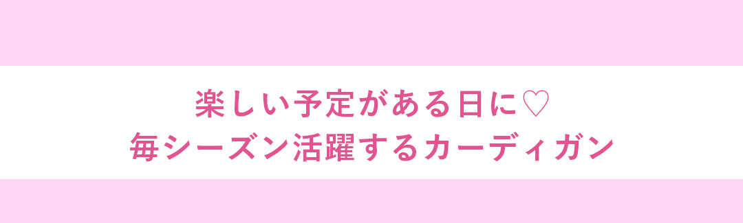 楽しい予定がある日に毎シーズン活躍するカーディガン