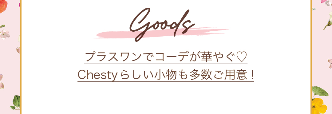 Goods プラスワンでコーデが華やぐ、Chestyらしい小物も多数ご用意！