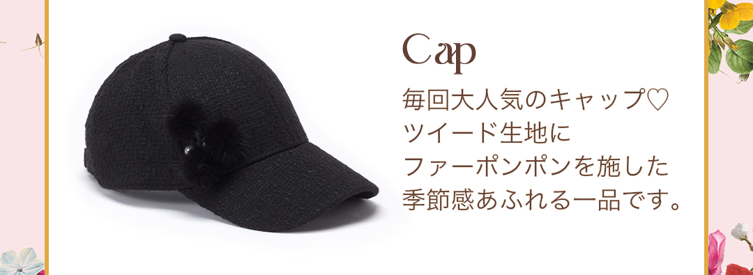 Cap　毎回大人気のキャップ！ツイード生地にファーポンポンを施した季節感あふれる一品です。