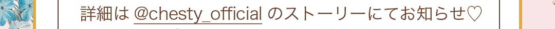 詳細は@chesty_officialのストーリーにてお知らせ