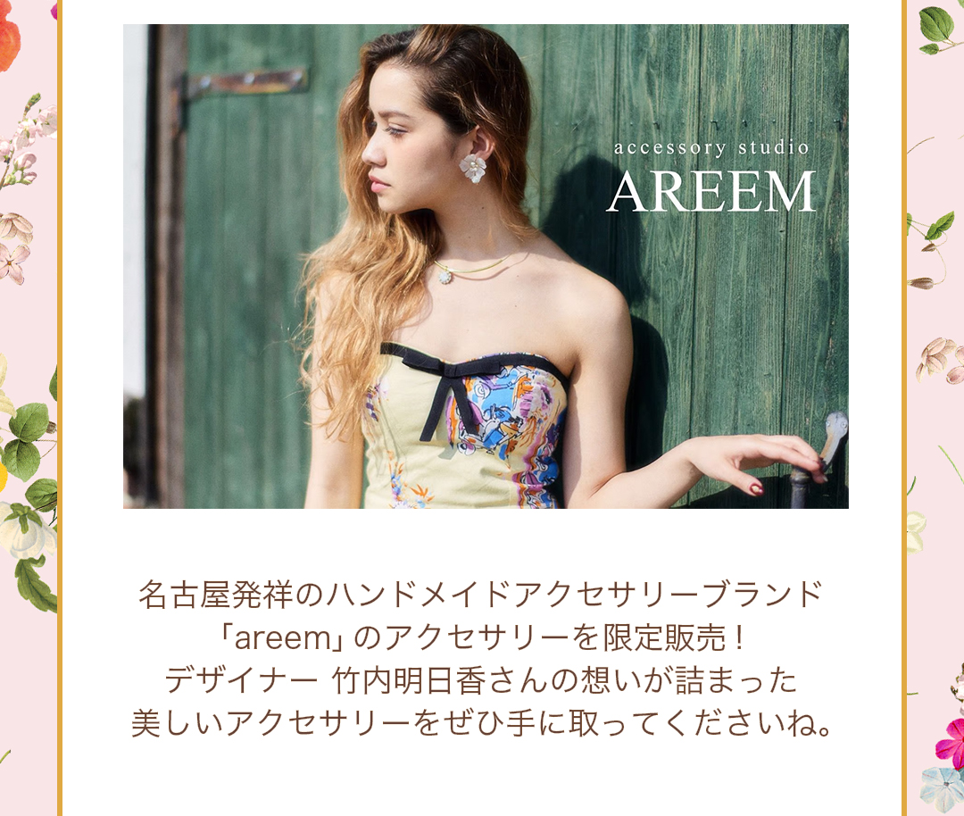 名古屋発祥のハンドメイドアクセサリーブランド 「areem」のアクセサリーを限定販売！ デザイナー 竹内明日香さんの想いが詰まった 美しいアクセサリーをぜひ手に取ってくださいね。