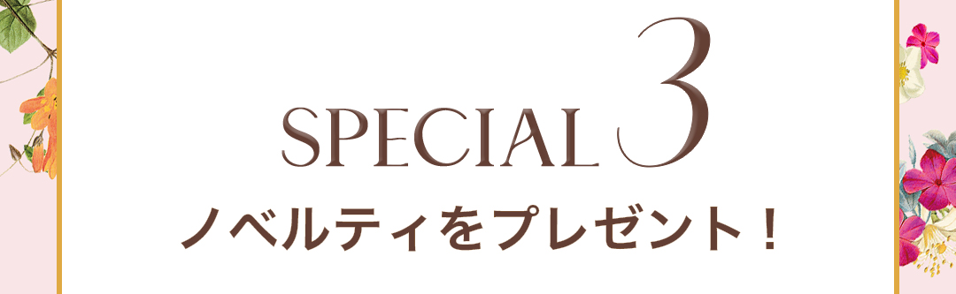 SPECIAL 3 ノベルティをプレゼント！