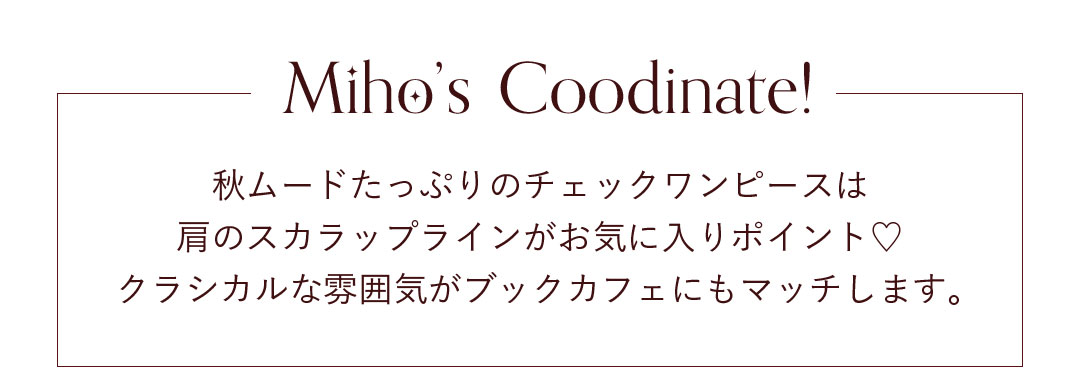 Miho's Coodinate!秋ムードたっぷりのチェックワンピースは肩のスカラップラインがお気に入りポイント。クラシカルな雰囲気がブックカフェにもマッチします。