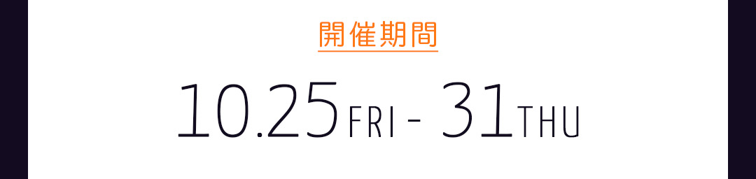 期間 10/25 Fri ー 31 Thu