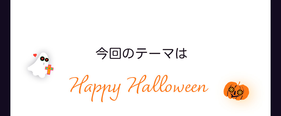 今回のテーマはHappy Halloween