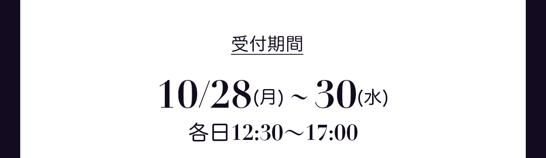 受付期間 10/28（月）ー 30（水）各日12:30~17:00