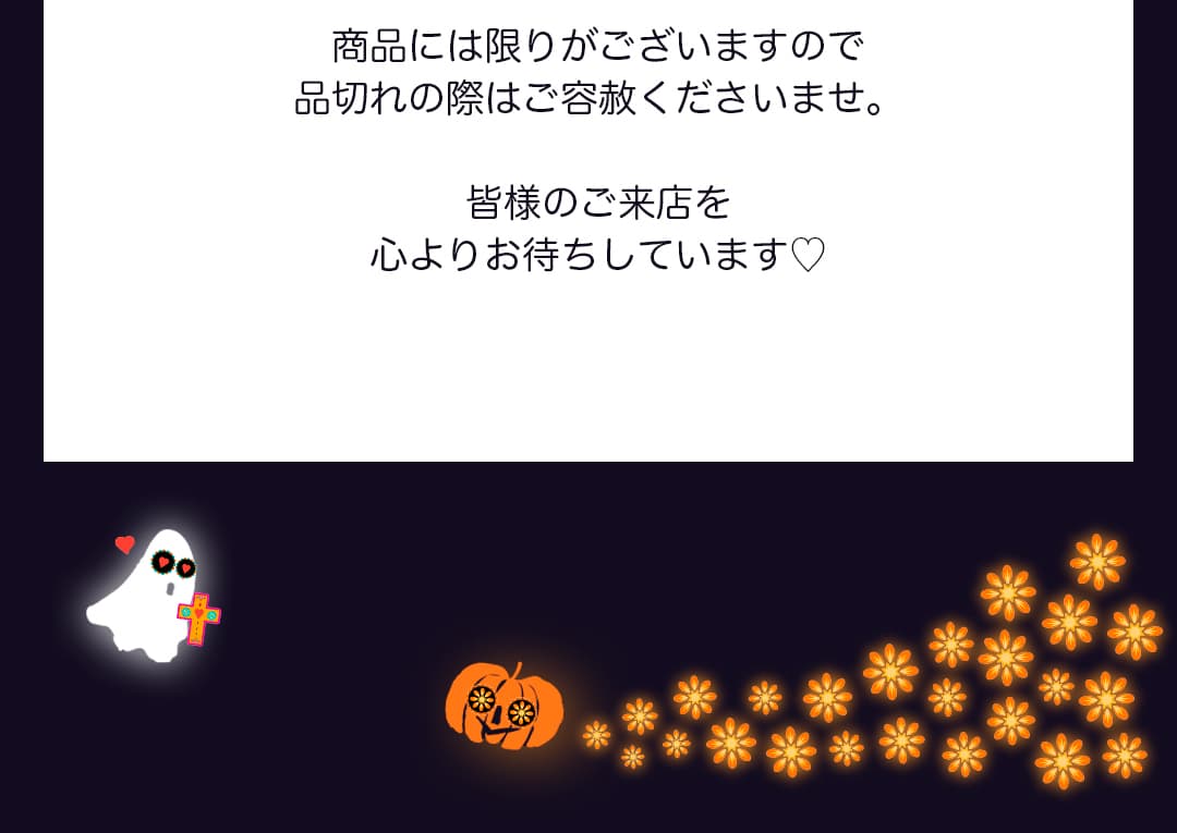 商品には限りがございますので品切れの際はご容赦くださいませ。皆様のご来店を心よりお待ちしています