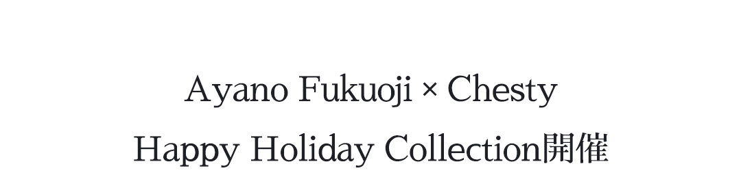 Ayano Fukuoji × Chesty Happy Holiday Collection開催