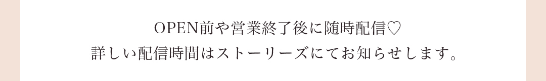 OPEN前や営業終了後に随時配言！詳しい配備時間はストーリーズにてお知らせします。