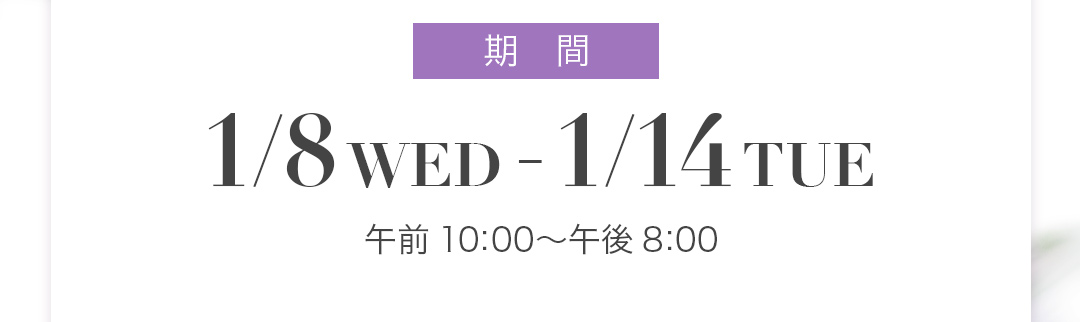 1/8WED-1/14TUE　午前10:00ー午後8:00