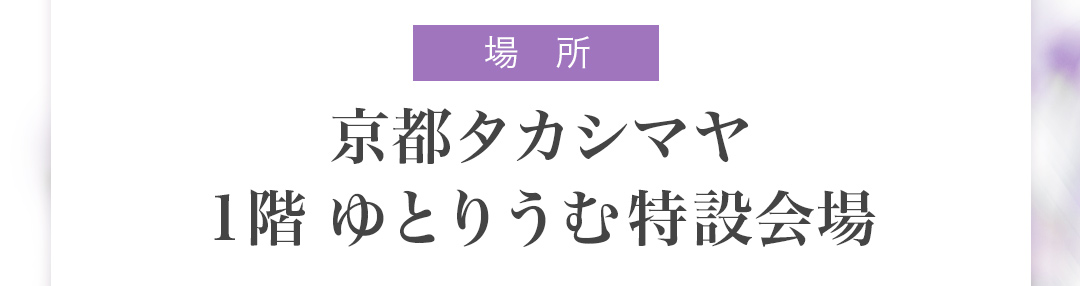 京都タカシマヤ　1階 ゆとりうむ特設会場