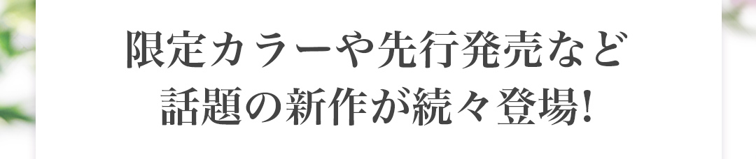 限定カラーや先行発売など話題の新作が続々登場!