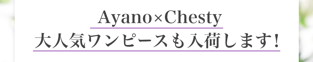 Ayano×Chesty　大人気ワンピースも入荷します！