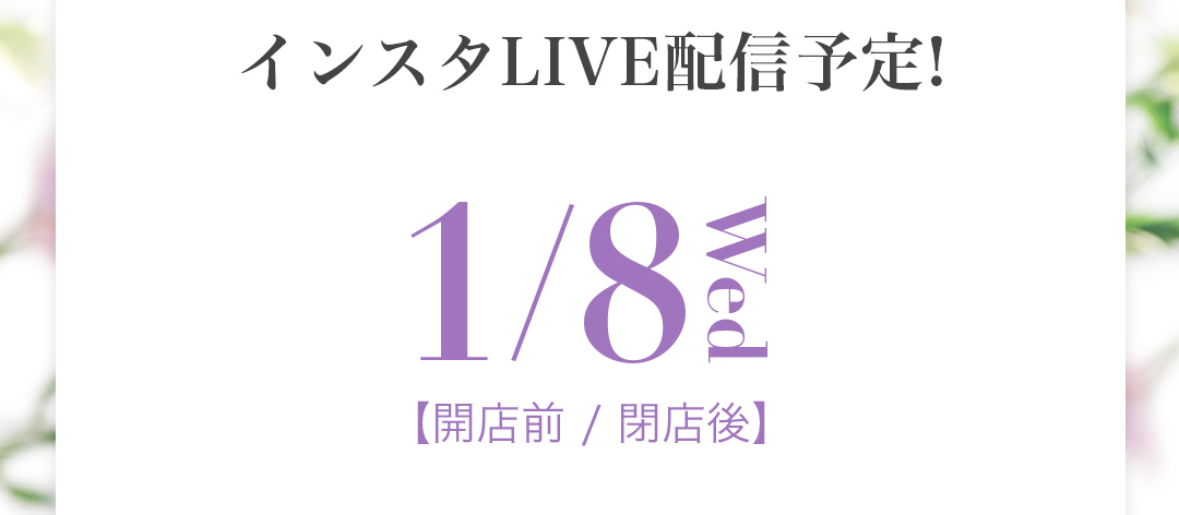 インスタLIVE配信予定! 1月8日　(水) 開店前・開店後